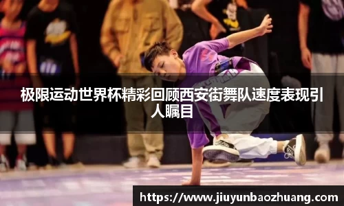 极限运动世界杯精彩回顾西安街舞队速度表现引人瞩目