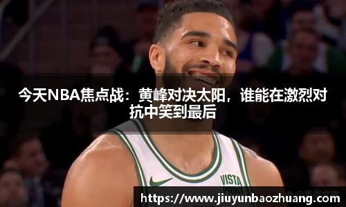 今天NBA焦点战：黄峰对决太阳，谁能在激烈对抗中笑到最后